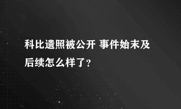 科比遗照被公开 事件始末及后续怎么样了？