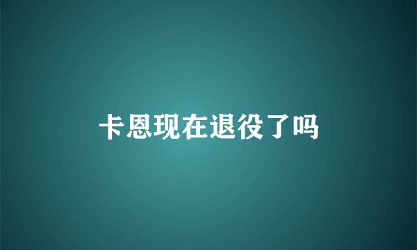 卡恩现在退役了吗