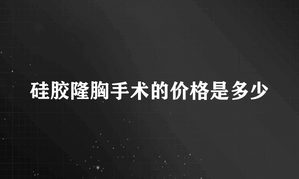 硅胶隆胸手术的价格是多少