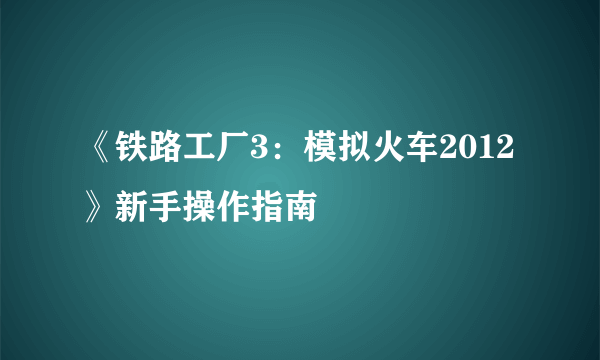 《铁路工厂3：模拟火车2012》新手操作指南