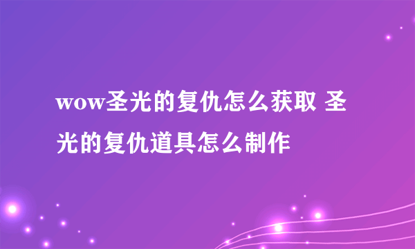 wow圣光的复仇怎么获取 圣光的复仇道具怎么制作