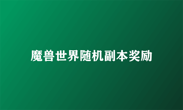 魔兽世界随机副本奖励