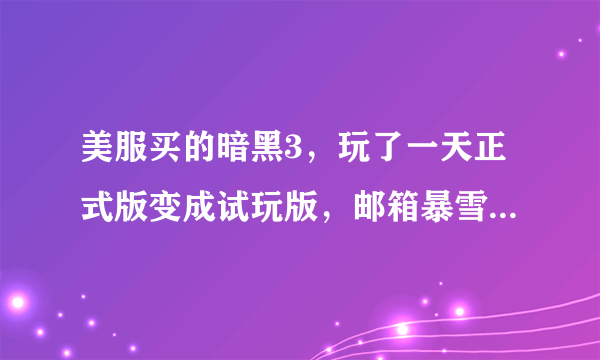 美服买的暗黑3，玩了一天正式版变成试玩版，邮箱暴雪发信息说purchase failed，为什么？咋办？