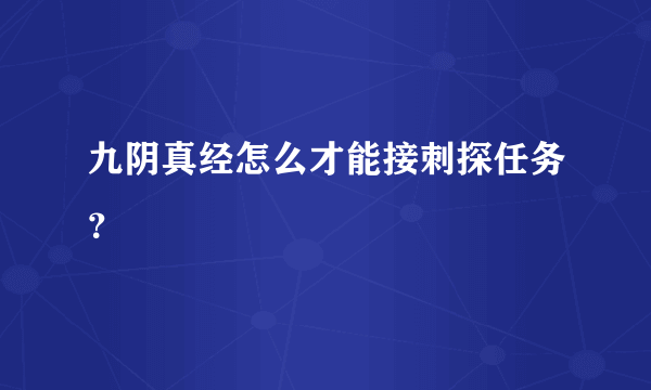 九阴真经怎么才能接刺探任务？