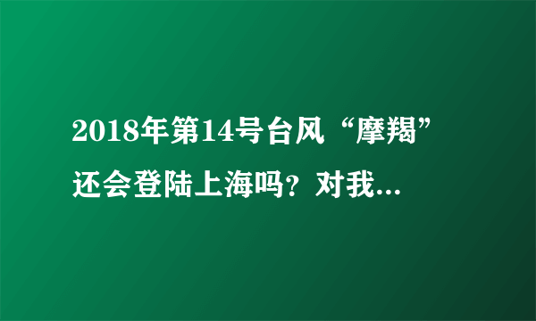 2018年第14号台风“摩羯”还会登陆上海吗？对我国有什么影响？