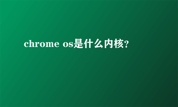 chrome os是什么内核？