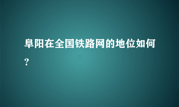 阜阳在全国铁路网的地位如何？