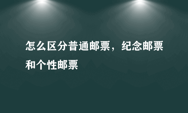 怎么区分普通邮票，纪念邮票和个性邮票