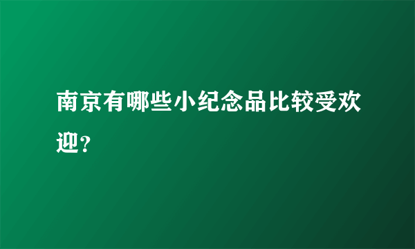 南京有哪些小纪念品比较受欢迎？