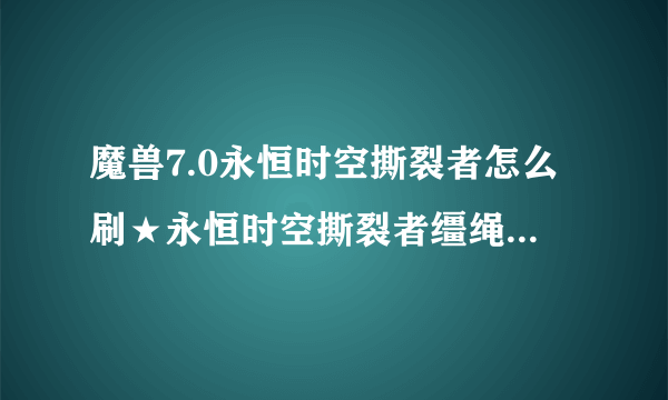 魔兽7.0永恒时空撕裂者怎么刷★永恒时空撕裂者缰绳获得方法？