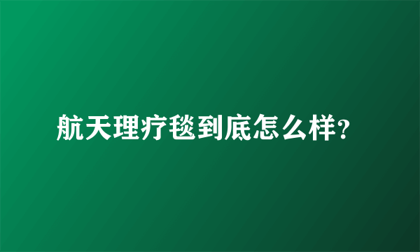 航天理疗毯到底怎么样？
