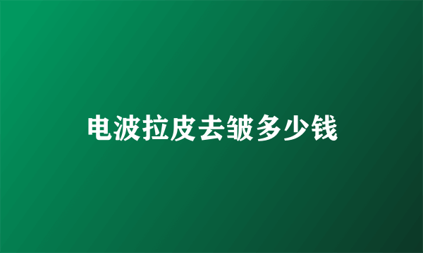 电波拉皮去皱多少钱