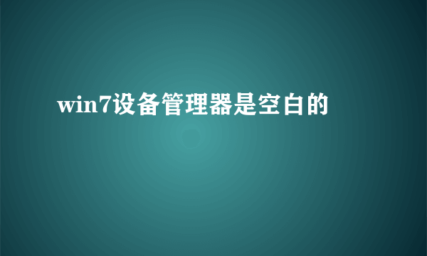 win7设备管理器是空白的
