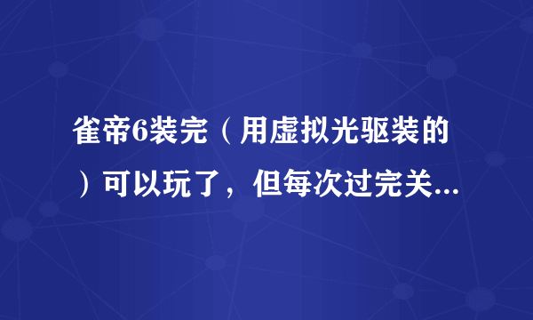 雀帝6装完（用虚拟光驱装的）可以玩了，但每次过完关只能看图片不能看视频。