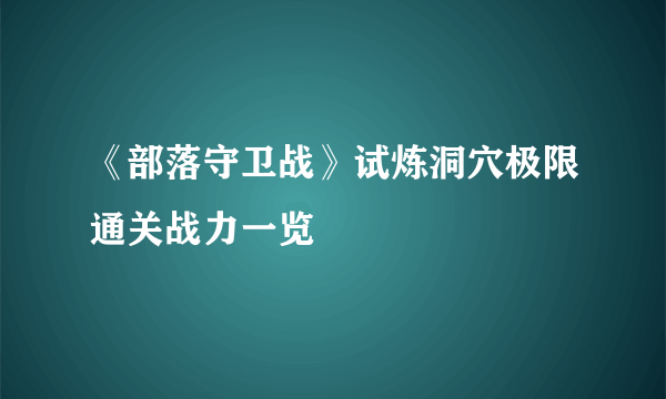 《部落守卫战》试炼洞穴极限通关战力一览