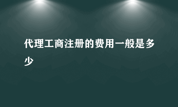 代理工商注册的费用一般是多少