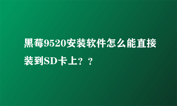 黑莓9520安装软件怎么能直接装到SD卡上？？