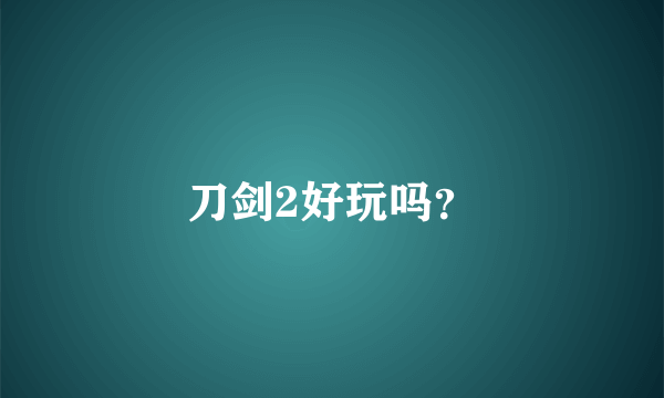 刀剑2好玩吗？