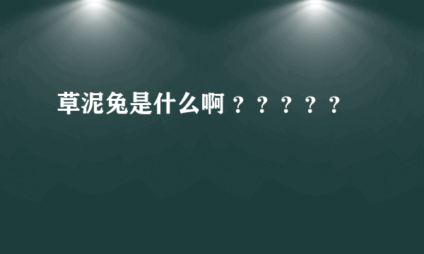 草泥兔是什么啊 ？？？？？