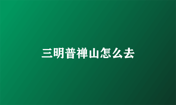 三明普禅山怎么去