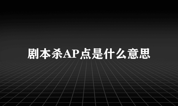 剧本杀AP点是什么意思