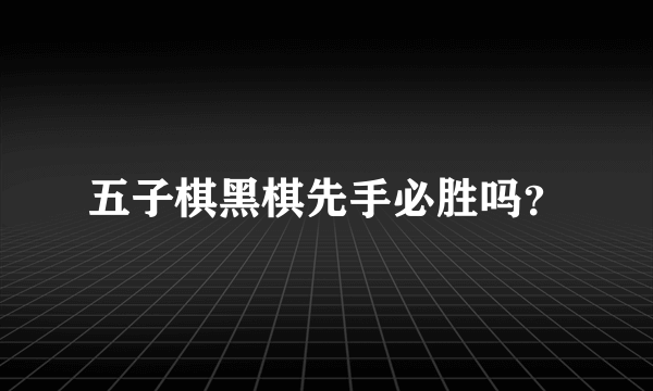 五子棋黑棋先手必胜吗？