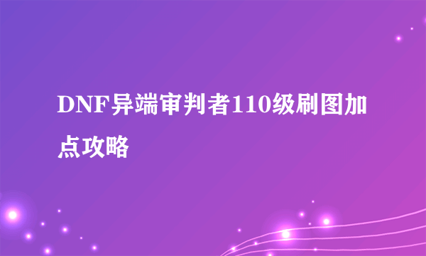 DNF异端审判者110级刷图加点攻略