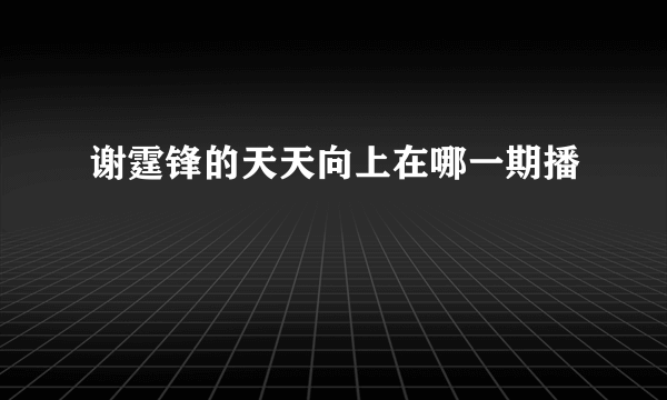 谢霆锋的天天向上在哪一期播