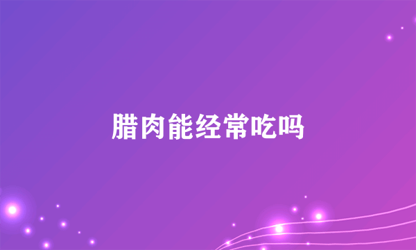 腊肉能经常吃吗