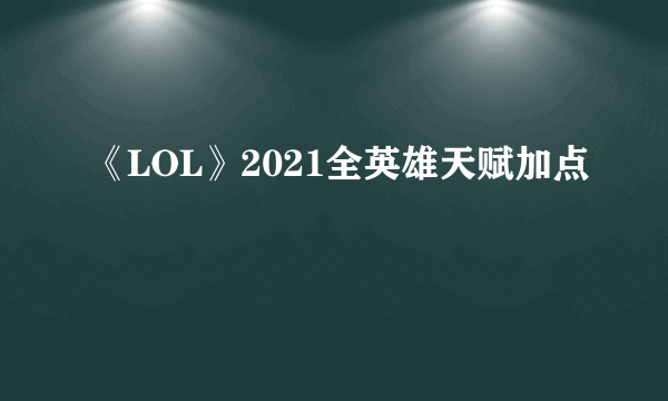 《LOL》2021全英雄天赋加点