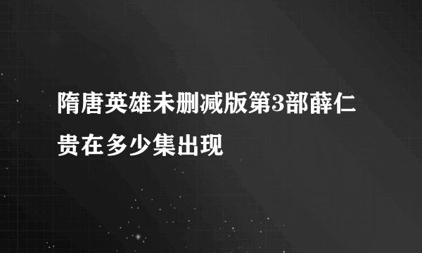 隋唐英雄未删减版第3部薛仁贵在多少集出现