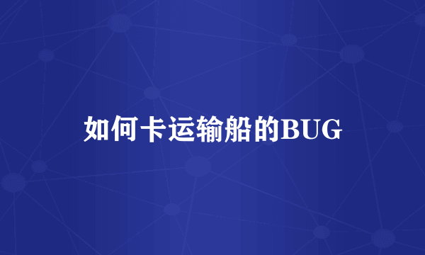 如何卡运输船的BUG