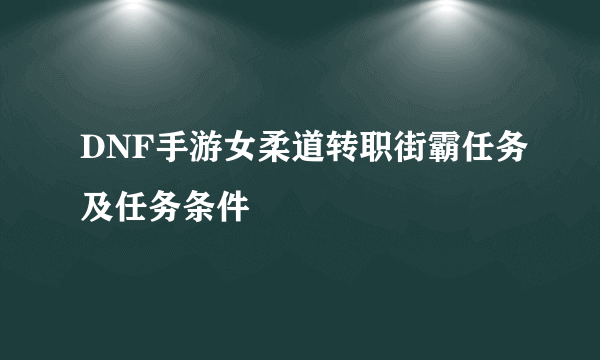 DNF手游女柔道转职街霸任务及任务条件