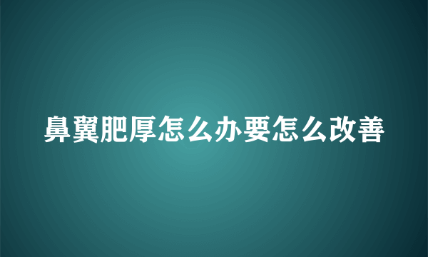 鼻翼肥厚怎么办要怎么改善