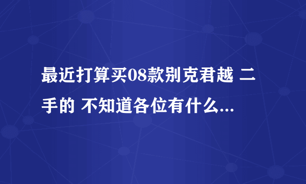 最近打算买08款别克君越 二手的 不知道各位有什么见解 特别是08款君越车主或了解的回答下 耗油 优点与缺点