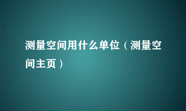 测量空间用什么单位（测量空间主页）