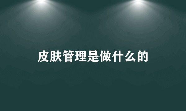 皮肤管理是做什么的