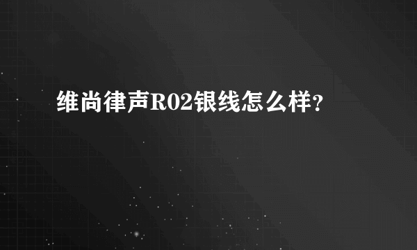 维尚律声R02银线怎么样？