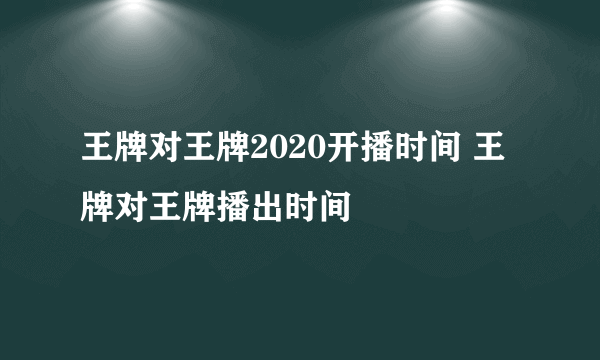 王牌对王牌2020开播时间 王牌对王牌播出时间