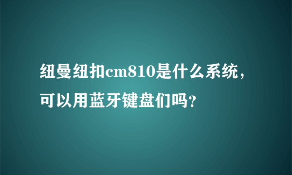 纽曼纽扣cm810是什么系统，可以用蓝牙键盘们吗？