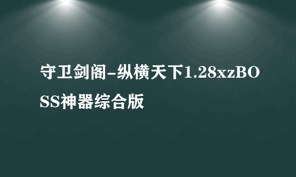 守卫剑阁-纵横天下1.28xzBOSS神器综合版