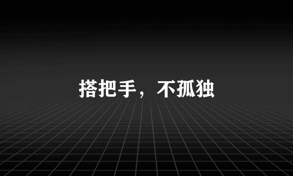 搭把手，不孤独