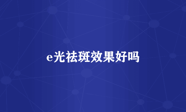 e光祛斑效果好吗
