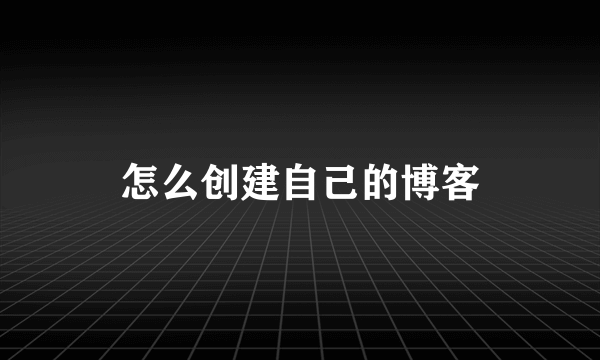 怎么创建自己的博客