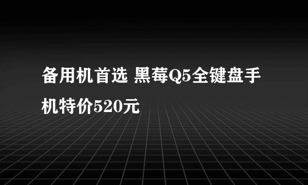 备用机首选 黑莓Q5全键盘手机特价520元