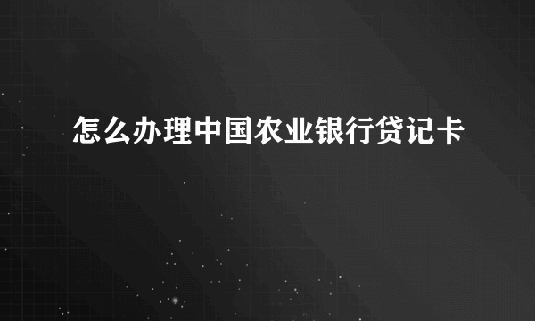 怎么办理中国农业银行贷记卡