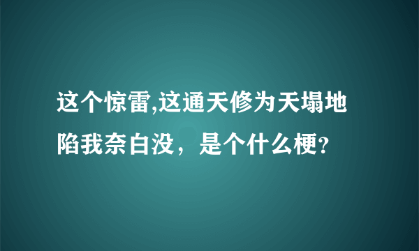 这个惊雷,这通天修为天塌地陷我奈白没，是个什么梗？