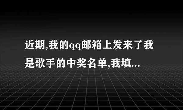 近期,我的qq邮箱上发来了我是歌手的中奖名单,我填写了资料,他们说会起诉我,还给我发了短信,说湖南第