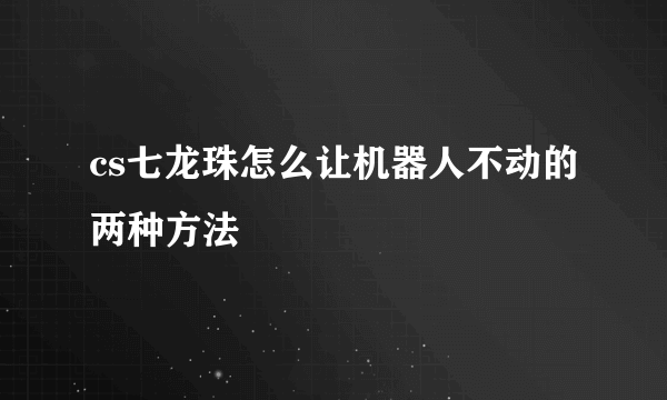cs七龙珠怎么让机器人不动的两种方法