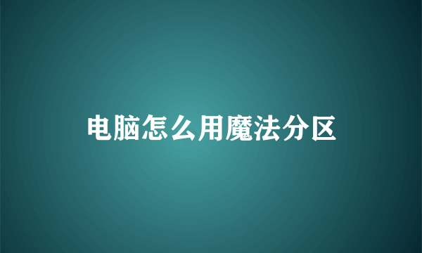 电脑怎么用魔法分区